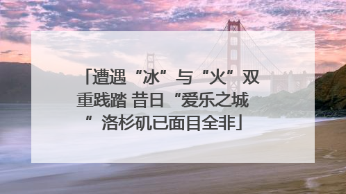 遭遇“冰”与“火”双重践踏 昔日“爱乐之城”洛杉矶已面目全非