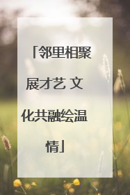 邻里相聚展才艺 文化共融绘温情