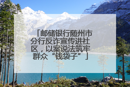 邮储银行随州市分行反诈宣传进社区，以案说法筑牢群众“钱袋子”