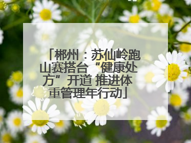 郴州：苏仙岭跑山赛搭台“健康处方”开道 推进体重管理年行动