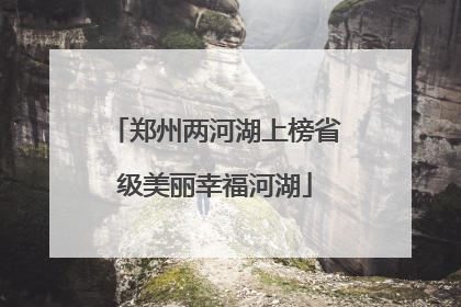 郑州两河湖上榜省级美丽幸福河湖