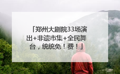 郑州大剧院33场演出+非遗市集+全民舞台，统统免！费！