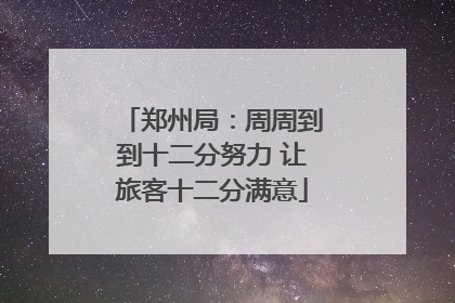 郑州局：周周到到十二分努力 让旅客十二分满意