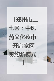 郑州市二七区：中医药文化夜市 开启家医签约新模式