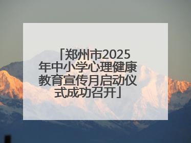 郑州市2025年中小学心理健康教育宣传月启动仪式成功召开