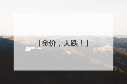 金价，大跌！