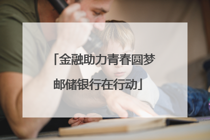 金融助力青春圆梦邮储银行在行动
