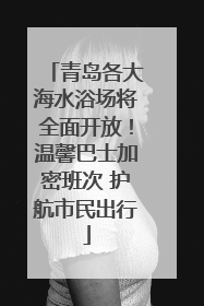 青岛各大海水浴场将全面开放！温馨巴士加密班次 护航市民出行