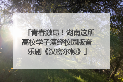 青春激昂！湖南这所高校学子演绎校园版音乐剧《汉密尔顿》
