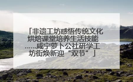 非遗工坊感悟传统文化 烘焙课堂培养生活技能……咸宁萝卜公社研学工坊街焕新迎“双节”