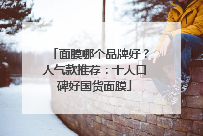 面膜哪个品牌好？人气款推荐：十大口碑好国货面膜
