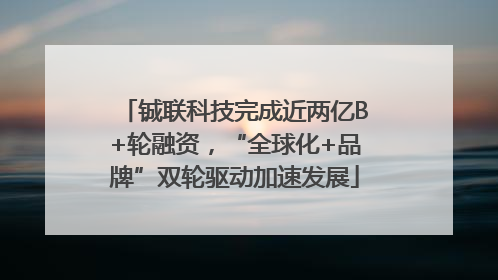 铖联科技完成近两亿B+轮融资，“全球化+品牌”双轮驱动加速发展