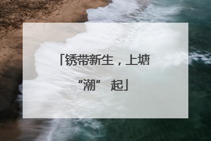 锈带新生，上塘 “潮” 起
