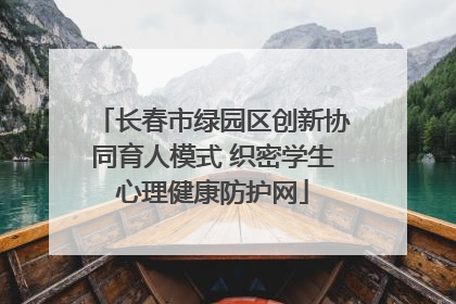长春市绿园区创新协同育人模式 织密学生心理健康防护网