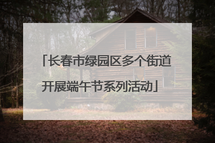 长春市绿园区多个街道开展端午节系列活动