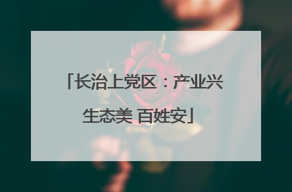 长治上党区：产业兴 生态美 百姓安