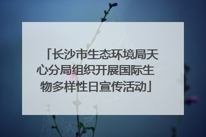 长沙市生态环境局天心分局组织开展国际生物多样性日宣传活动
