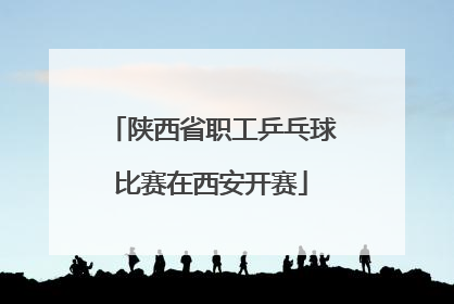 陕西省职工乒乓球比赛在西安开赛