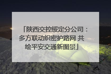 陕西交控绥定分公司：多方联动织密护路网 共绘平安交通新图景