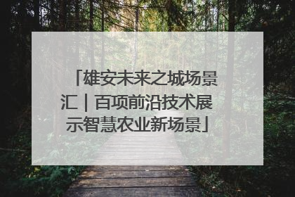 雄安未来之城场景汇｜百项前沿技术展示智慧农业新场景