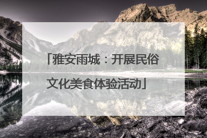 雅安雨城：开展民俗文化美食体验活动