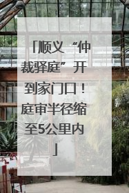 顺义“仲裁驿庭”开到家门口！庭审半径缩至5公里内