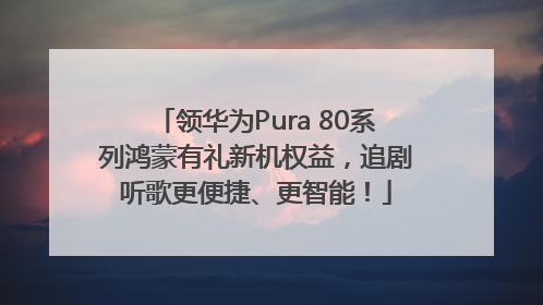 领华为Pura 80系列鸿蒙有礼新机权益，追剧听歌更便捷、更智能！
