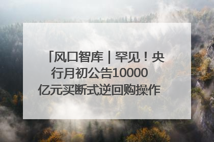 风口智库｜罕见！央行月初公告10000亿元买断式逆回购操作，什么信号？