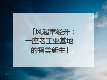 风起常经开：一座老工业基地的智美新生