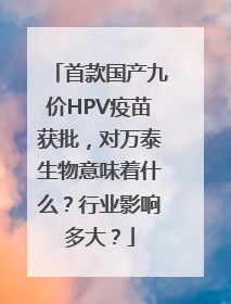 首款国产九价HPV疫苗获批，对万泰生物意味着什么？行业影响多大？