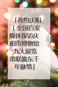 香约庆阳丨全国百家媒体探访庆阳市博物馆 九大展览串联陇东千年脉络