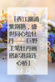 香江潮涌紫荆艳，盛世同心绘牡丹——巨野工笔牡丹画搭起港菏连心桥