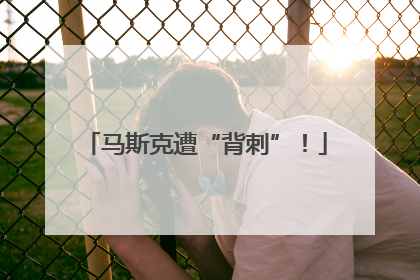 马斯克遭“背刺”！