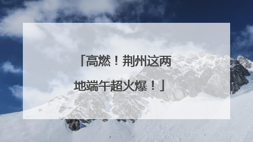 高燃！荆州这两地端午超火爆！