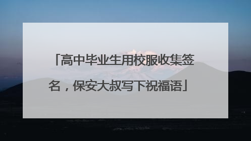 高中毕业生用校服收集签名，保安大叔写下祝福语