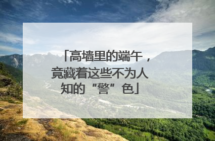 高墙里的端午，竟藏着这些不为人知的“警”色