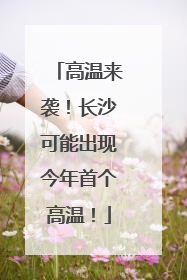 高温来袭！长沙可能出现今年首个高温！