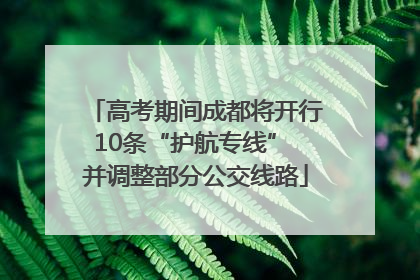 高考期间成都将开行10条“护航专线” 并调整部分公交线路