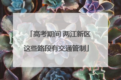 高考期间 两江新区这些路段有交通管制