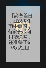 高考首日，武汉考生雨中复习，有家长带向日葵送考，还准备了678元红包