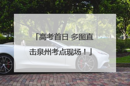 高考首日 多图直击泉州考点现场！