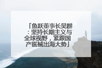 鱼跃董事长吴群：坚持长期主义与全球视野，紧跟国产医械出海大势