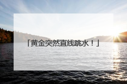黄金突然直线跳水！