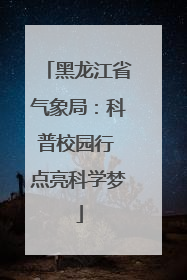 黑龙江省气象局：科普校园行 点亮科学梦