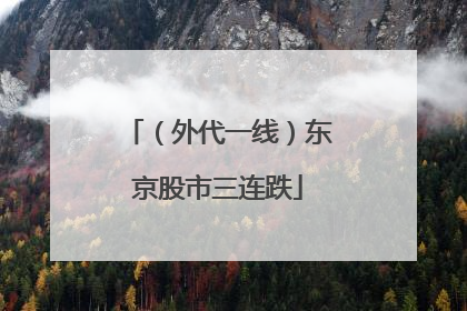 （外代一线）东京股市三连跌