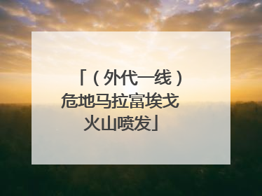 （外代一线）危地马拉富埃戈火山喷发