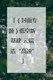 （封面专题）低空新基建 云端造“高速”