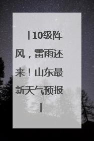 10级阵风，雷雨还来！山东最新天气预报