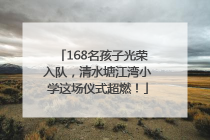 168名孩子光荣入队，清水塘江湾小学这场仪式超燃！