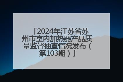 2024年江苏省苏州市室内加热器产品质量监督抽查情况发布（第103期）